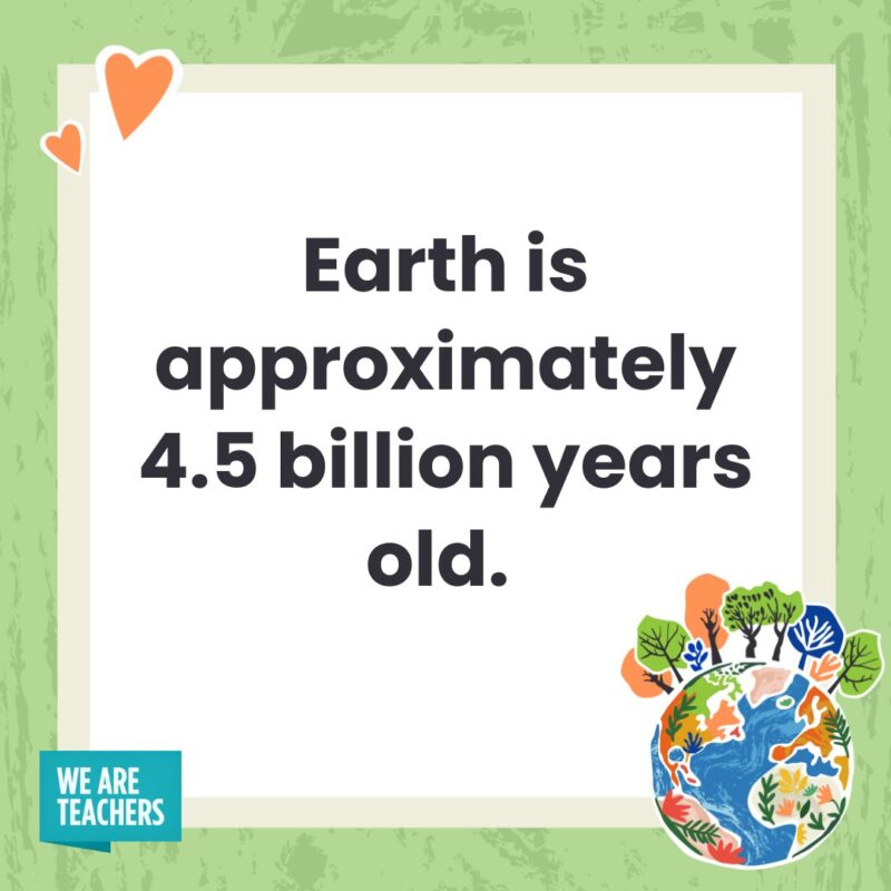 Earth is approximately 4.5 billion years old. Earth is approximately 4.5 billion years old.