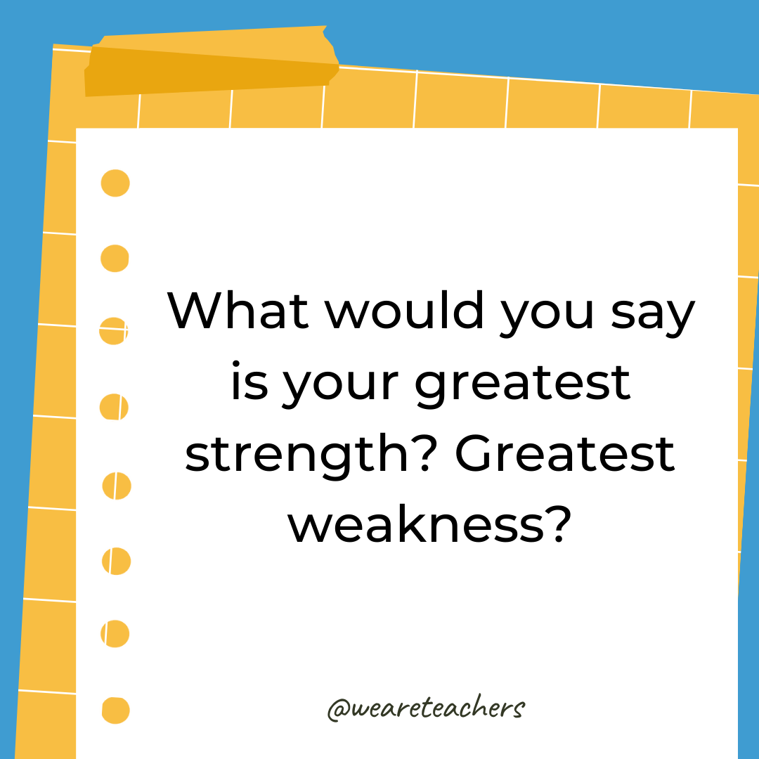 What would you say is your greatest strength? Greatest weakness? What would you say is your greatest strength? Greatest weakness?