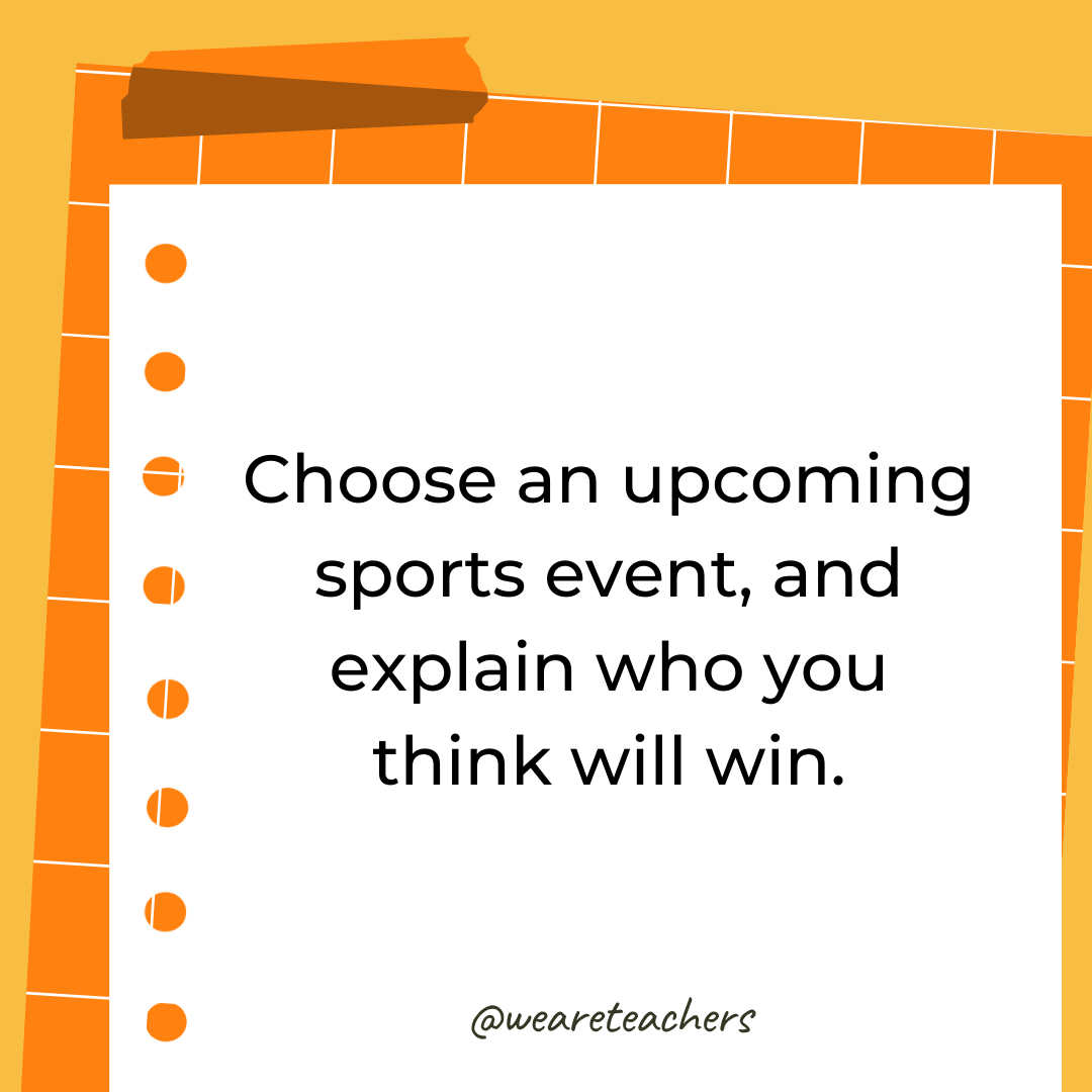 Choose an upcoming sports event, and explain who you think will win. Choose an upcoming sports event, and explain who you think will win.- 4th grade writing prompts