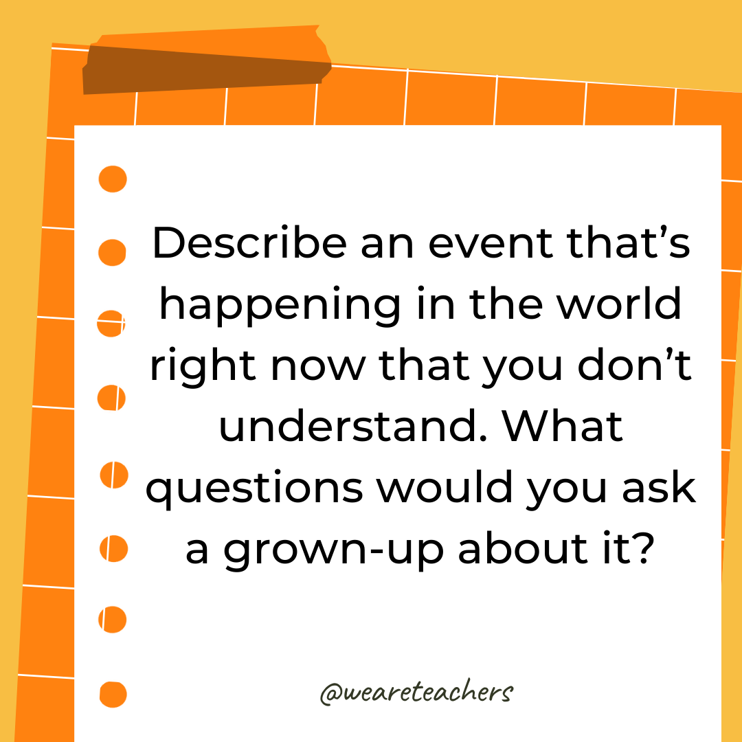 Describe an event that’s happening in the world right now that you don’t understand. What questions would you ask a grown-up about it? Describe an event that’s happening in the world right now that you don’t understand. What questions would you ask a grown-up about it?- 4th grade writing prompts