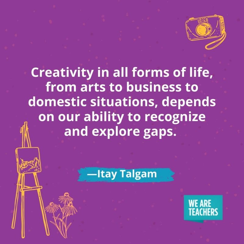 Creativity in all forms of life, from arts to business to domestic situations, depends on our ability to recognize and explore gaps. —Itay Talgam Creativity in all forms of life, from arts to business to domestic situations, depends on our ability to recognize and explore gaps. —Itay Talgam