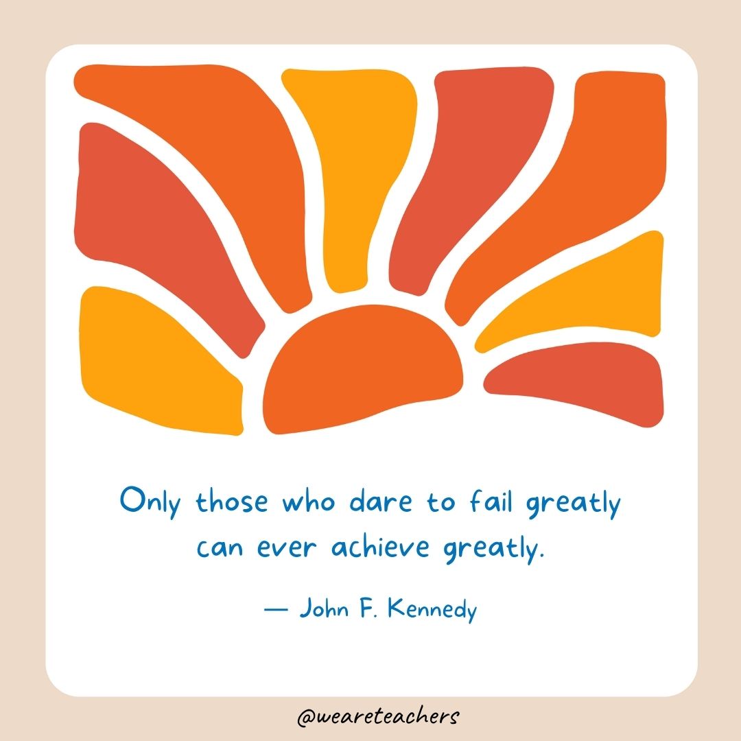 Only those who dare to fail greatly can ever achieve greatly. Only those who dare to fail greatly can ever achieve greatly.