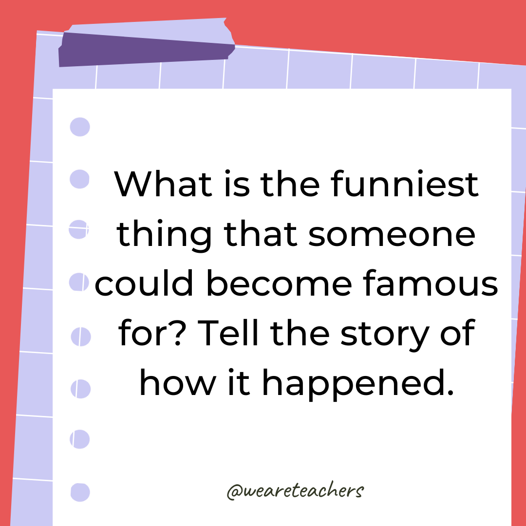 What is the funniest thing that someone could become famous for? Tell the story of how it happened. What is the funniest thing that someone could become famous for? Tell the story of how it happened.- 4th grade writing prompts