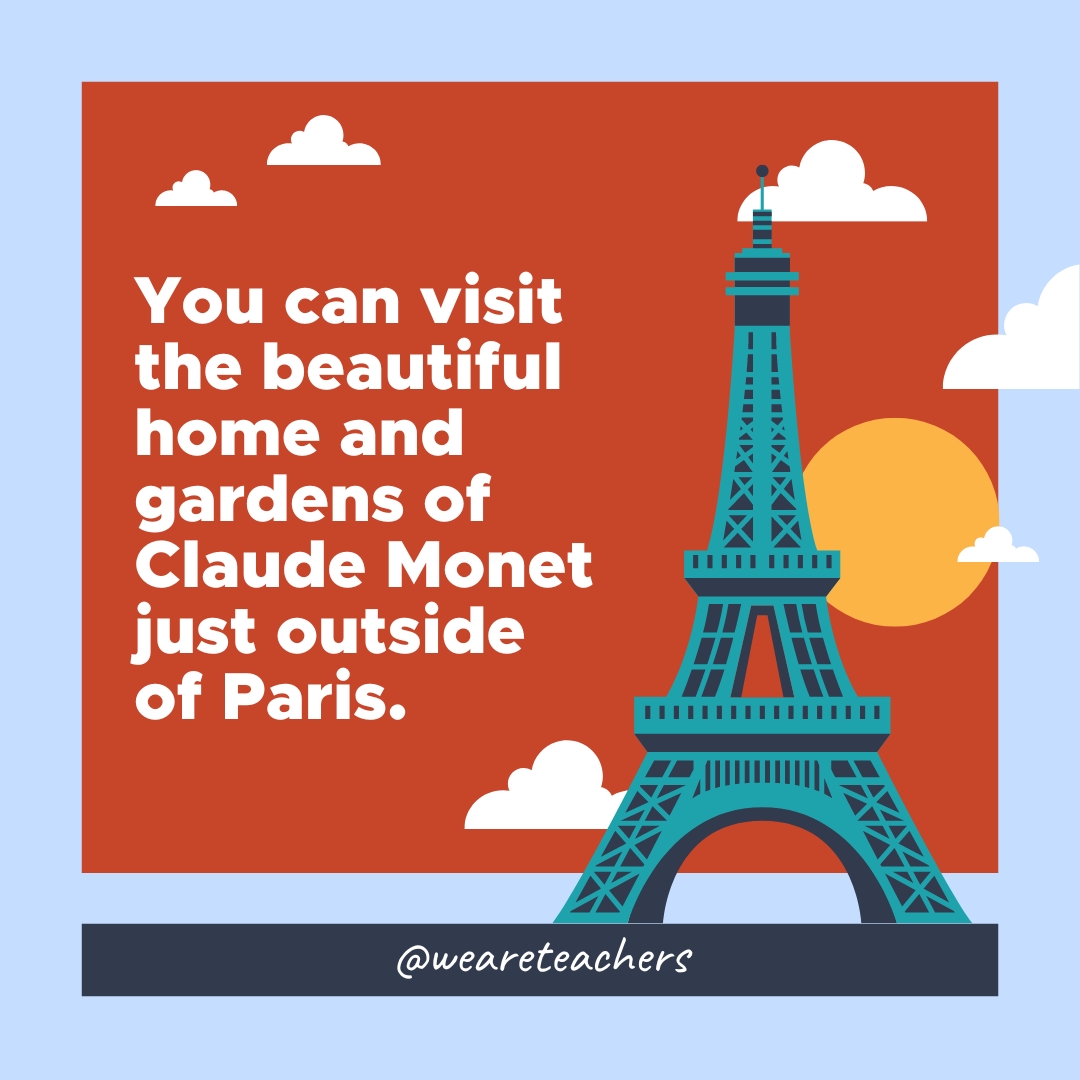 You can visit the beautiful home and gardens of Claude Monet just outside of Paris. You can visit the beautiful home and gardens of Claude Monet just outside of Paris.