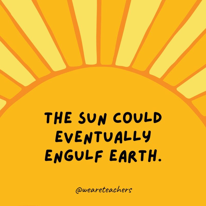 The sun could eventually engulf Earth. The sun could eventually engulf Earth.