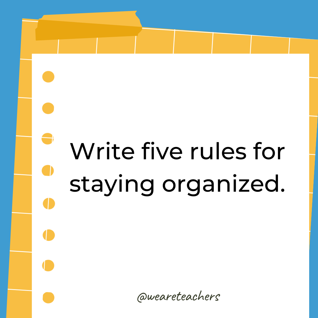 Write five rules for staying organized. Write five rules for staying organized.