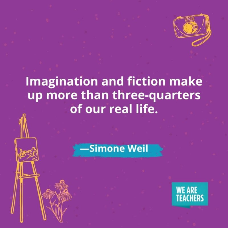 Imagination and fiction make up more than three-quarters of our real life. —Simone Weil Imagination and fiction make up more than three-quarters of our real life. —Simone Weil