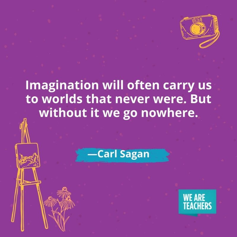 Imagination will often carry us to worlds that never were. But without it we go nowhere. —Carl Sagan Imagination will often carry us to worlds that never were. But without it we go nowhere. —Carl Sagan- creativity quotes