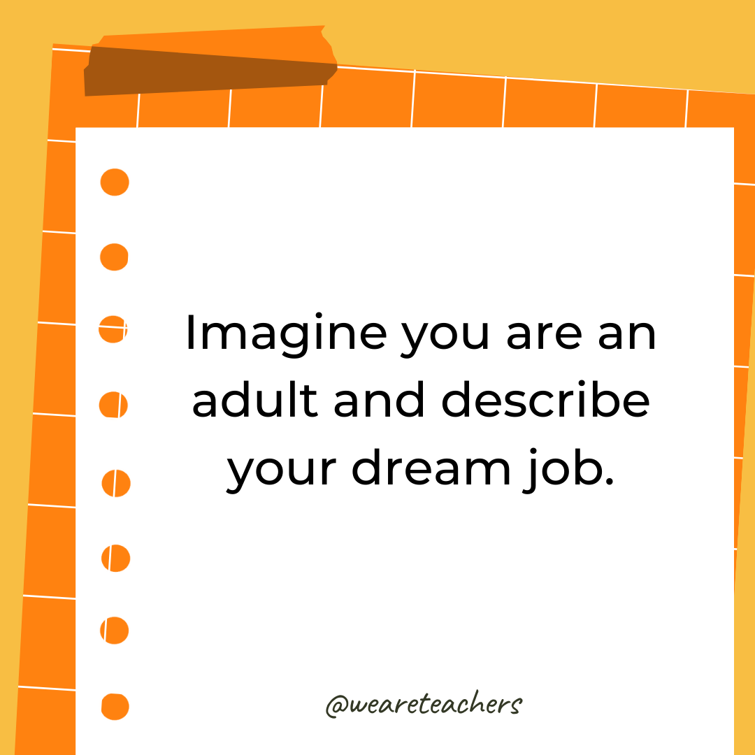 Imagine you are an adult and describe your dream job. Imagine you are an adult and describe your dream job.- 4th grade writing prompts