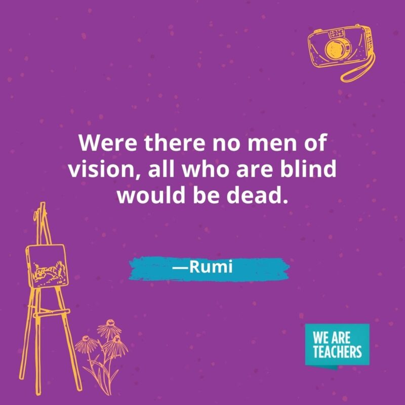 Were there no men of vision, all who are blind would be dead. —Rumi Were there no men of vision, all who are blind would be dead. —Rumi- creativity quotes