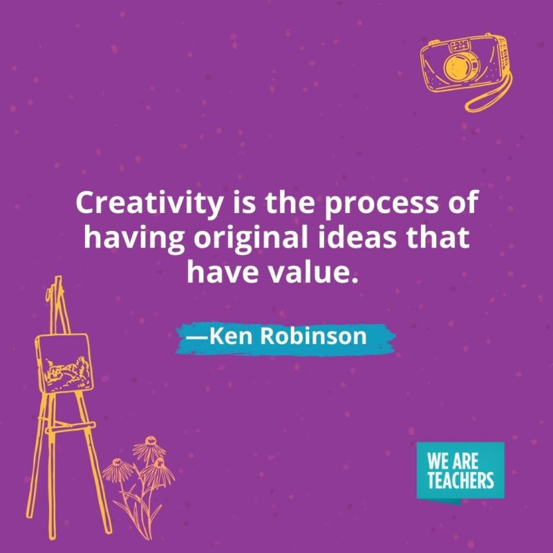Creativity is the process of having original ideas that have value. —Ken Robinson Creativity is the process of having original ideas that have value. —Ken Robinson