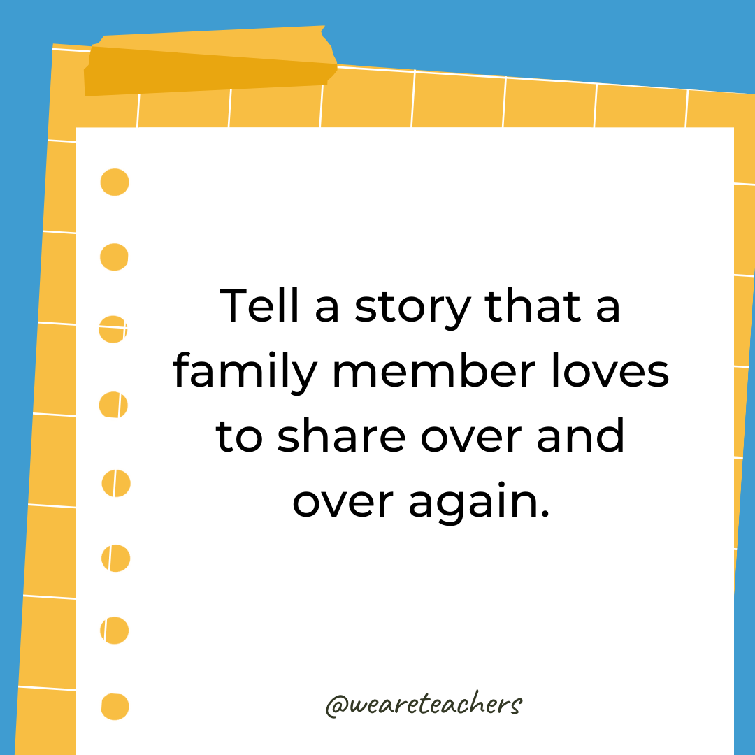 Tell a story that a family member loves to share over and over again. Tell a story that a family member loves to share over and over again.