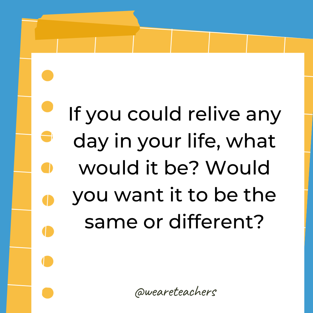 If you could relive any day in your life, what would it be? Would you want it to be the same or different? If you could relive any day in your life, what would it be? Would you want it to be the same or different?- 4th grade writing prompts