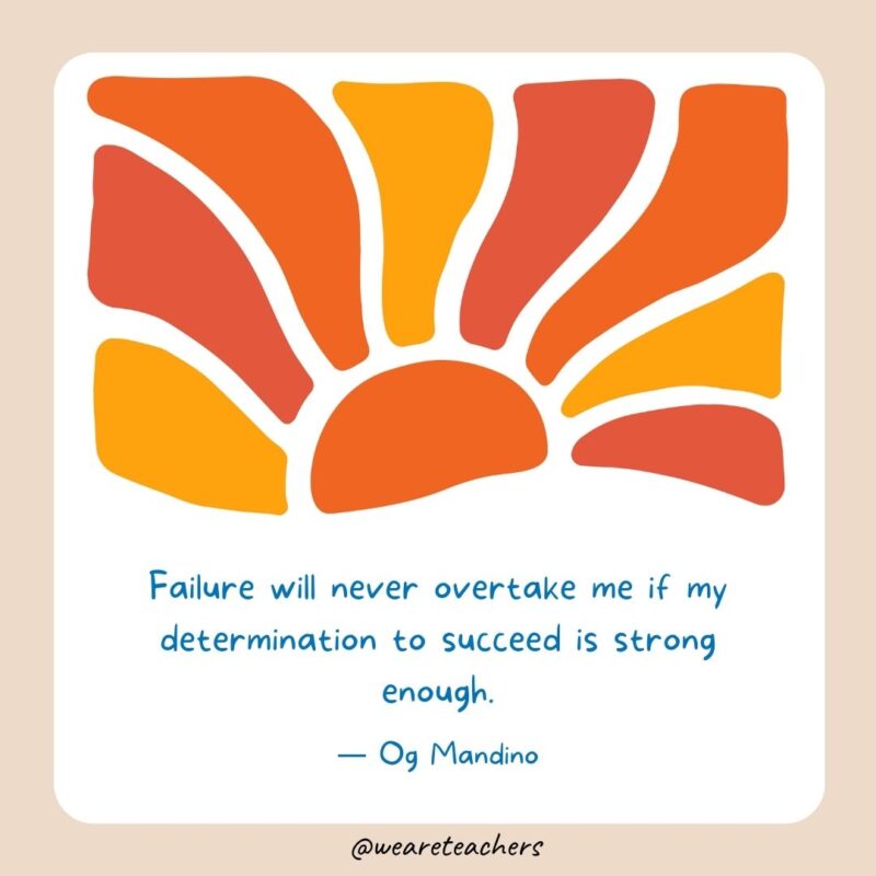 Failure will never overtake me if my determination to succeed is strong enough. Failure will never overtake me if my determination to succeed is strong enough.- End of School Year Quotes