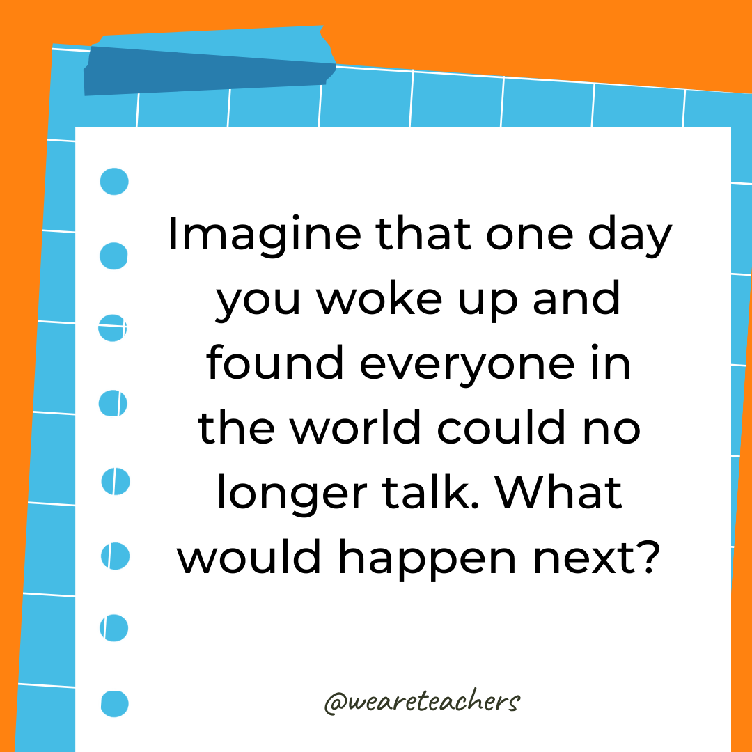 Imagine that one day you woke up and found everyone in the world could no longer talk. What would happen next? Imagine that one day you woke up and found everyone in the world could no longer talk. What would happen next?- 4th grade writing prompts