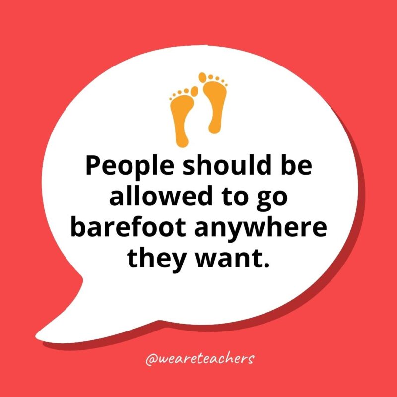60 Fun and Funny Debate Topics For Kids of All Ages People should be allowed to go barefoot anywhere they want.