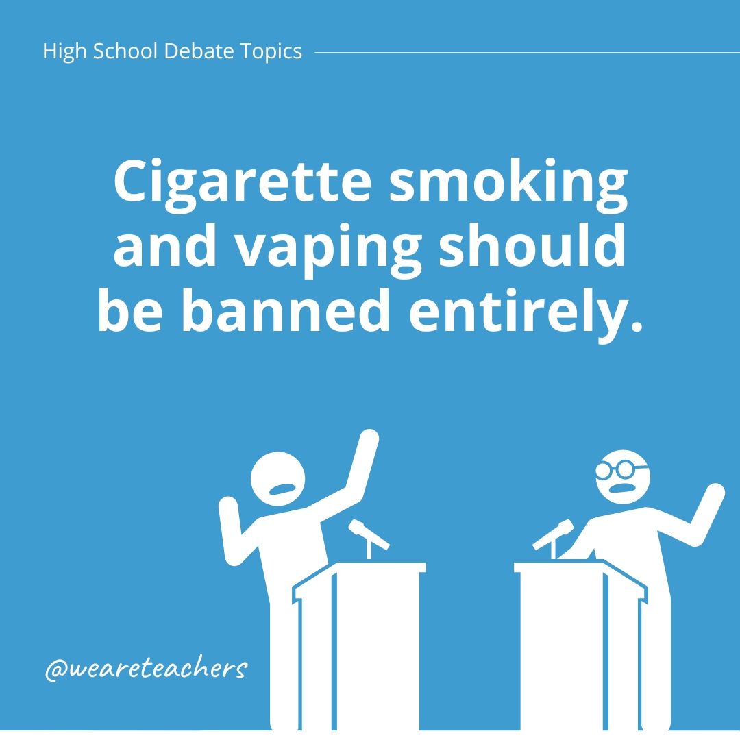 High-Debate-Topics-4-1 Cigarette smoking and vaping should be banned entirely.