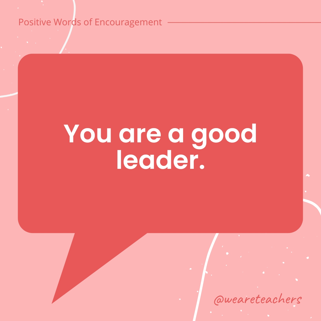 Positive-Words-of-Encourgement-11 You are a good leader.