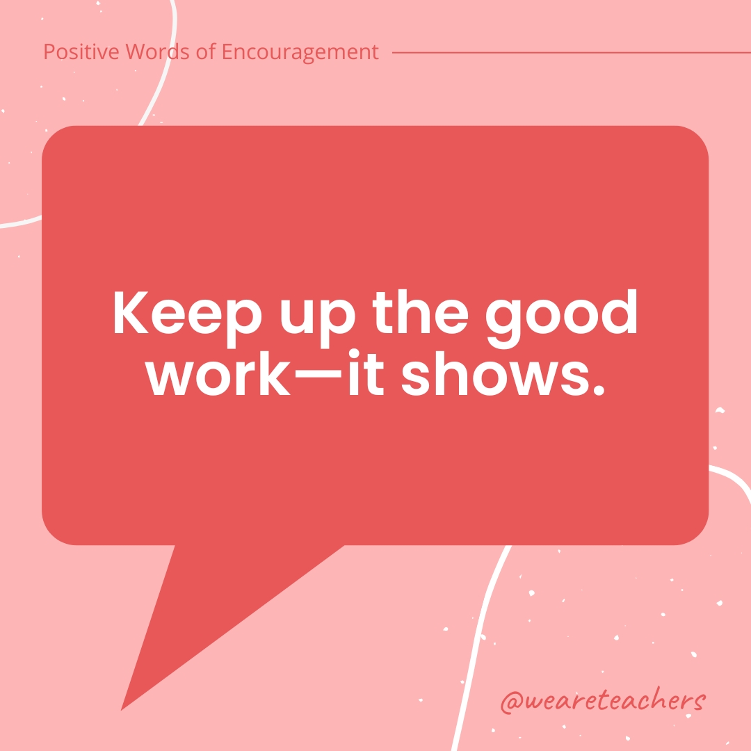 Positive-Words-of-Encourgement-4 Keep up the good work—it shows.