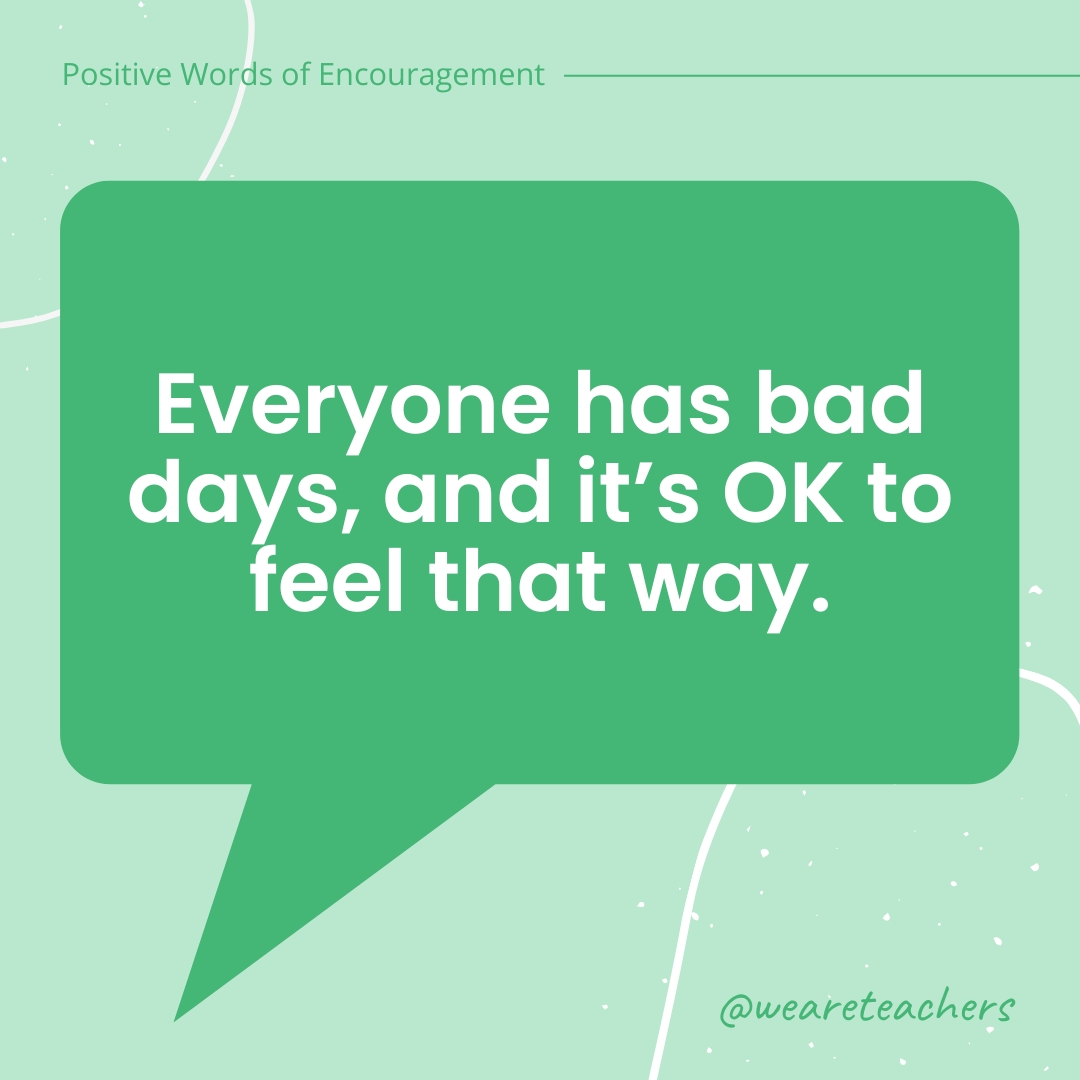 Positive-Words-of-Encourgement-9 Everyone has bad days, and it's OK to feel that way.