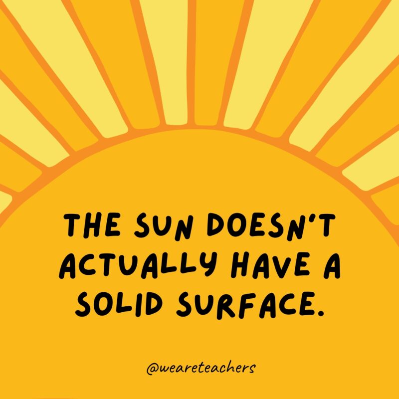 The sun doesn’t actually have a solid surface. Facts about the sun: The sun doesn’t actually have a solid surface.