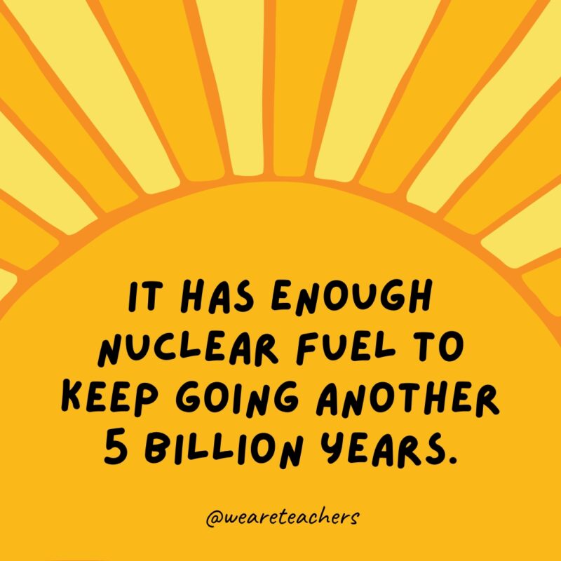 It has enough nuclear fuel to keep going another 5 billion years. It has enough nuclear fuel to keep going another 5 billion years.