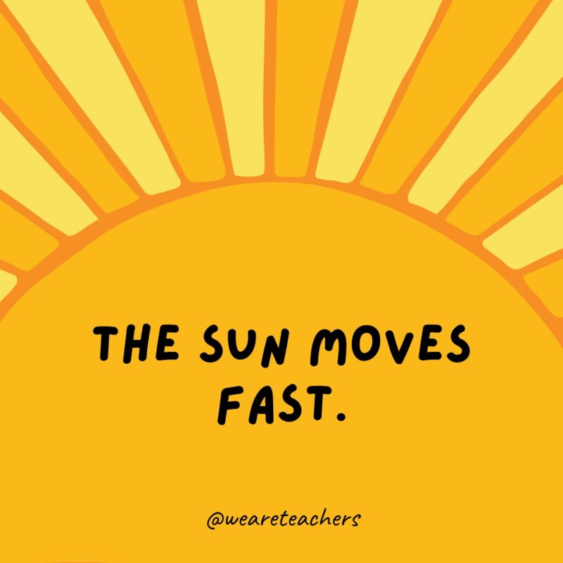 The sun moves FAST. Facts about the sun: The sun moves FAST.