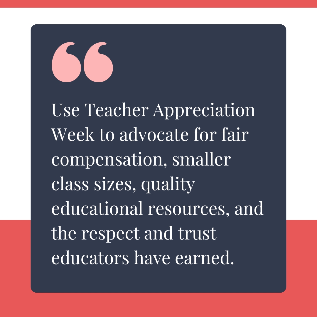 TA-Quote-2 Use Teacher Appreciation Week to advocate for fair compensation, smaller class sizes, quality educational resources, and the respect and trust educators have earned.